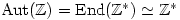 \text{Aut}(\mathbb{Z})=\text{End}(\mathbb{Z}^*)\simeq \mathbb{Z}^*